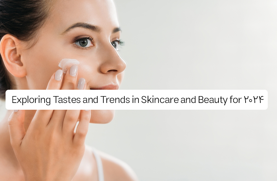 Exploring Tastes and Trends in Skincare and Beauty for 2024
