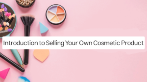 Introduction to Selling Your Own Cosmetic Product