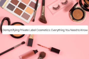 Demystifying Private Label Cosmetics: Everything You Need to Know